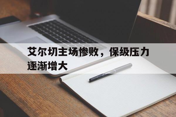 艾尔切主场惨败，保级压力逐渐增大的简单介绍