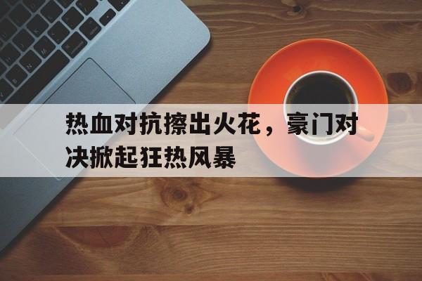 热血对抗擦出火花，豪门对决掀起狂热风暴的简单介绍